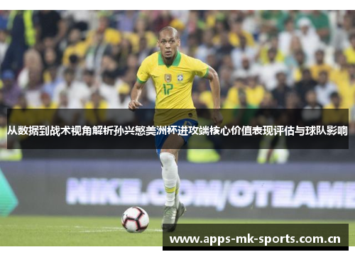 从数据到战术视角解析孙兴慜美洲杯进攻端核心价值表现评估与球队影响 从数据到战术视角解析孙兴慜美洲杯进攻端核心价值表现评估与球队影响
