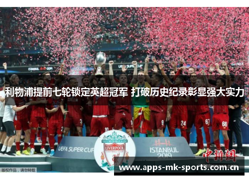利物浦提前七轮锁定英超冠军 打破历史纪录彰显强大实力 利物浦提前七轮锁定英超冠军 打破历史纪录彰显强大实力