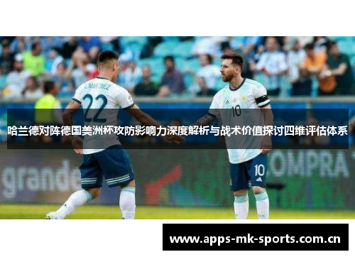哈兰德对阵德国美洲杯攻防影响力深度解析与战术价值探讨四维评估体系 哈兰德对阵德国美洲杯攻防影响力深度解析与战术价值探讨四维评估体系