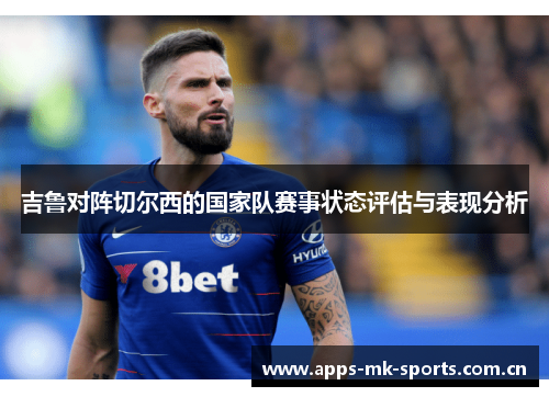 吉鲁对阵切尔西的国家队赛事状态评估与表现分析 吉鲁对阵切尔西的国家队赛事状态评估与表现分析